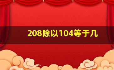 208除以104等于几