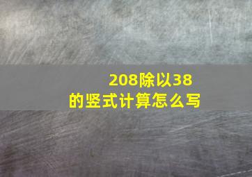 208除以38的竖式计算怎么写