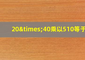 20×40乘以510等于几