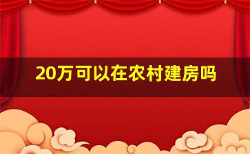 20万可以在农村建房吗