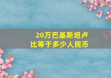 20万巴基斯坦卢比等于多少人民币