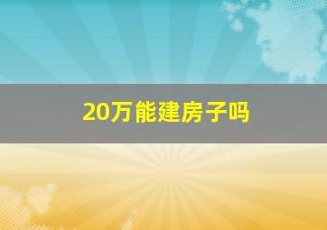 20万能建房子吗