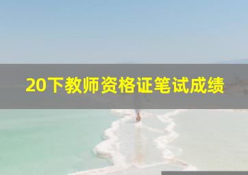 20下教师资格证笔试成绩