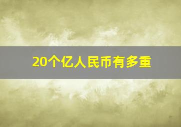 20个亿人民币有多重