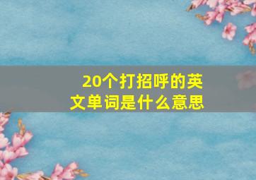 20个打招呼的英文单词是什么意思