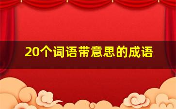 20个词语带意思的成语