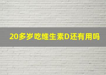 20多岁吃维生素D还有用吗