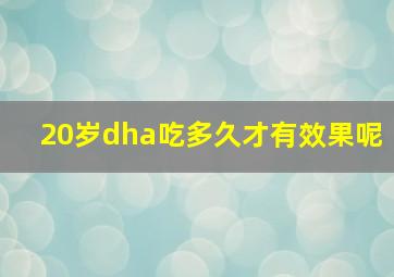 20岁dha吃多久才有效果呢