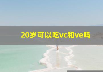 20岁可以吃vc和ve吗