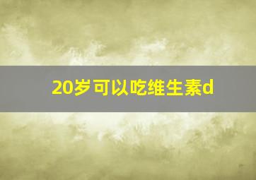 20岁可以吃维生素d