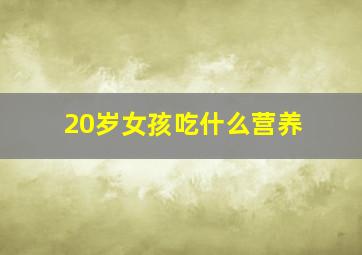 20岁女孩吃什么营养