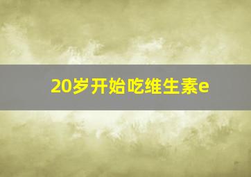 20岁开始吃维生素e