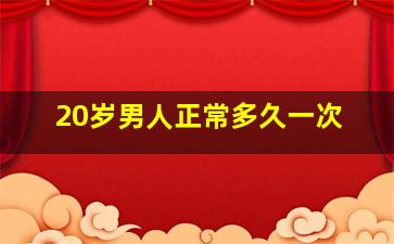 20岁男人正常多久一次