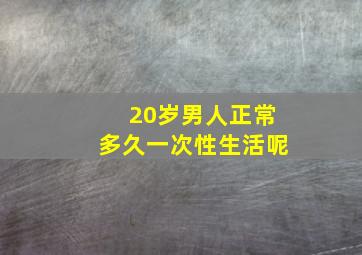 20岁男人正常多久一次性生活呢