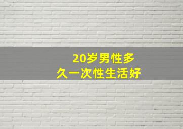 20岁男性多久一次性生活好