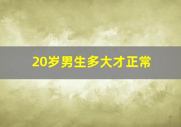 20岁男生多大才正常