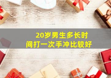 20岁男生多长时间打一次手冲比较好