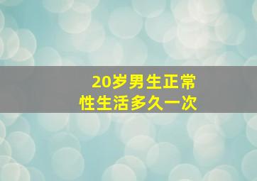 20岁男生正常性生活多久一次