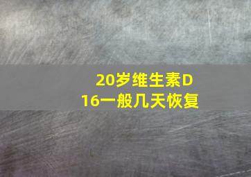 20岁维生素D16一般几天恢复