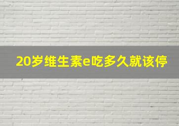 20岁维生素e吃多久就该停