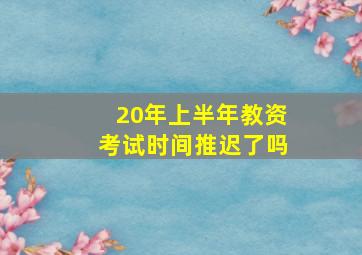 20年上半年教资考试时间推迟了吗