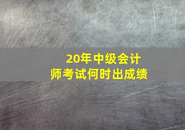 20年中级会计师考试何时出成绩