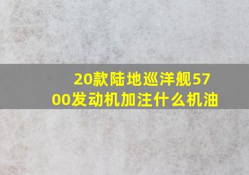 20款陆地巡洋舰5700发动机加注什么机油