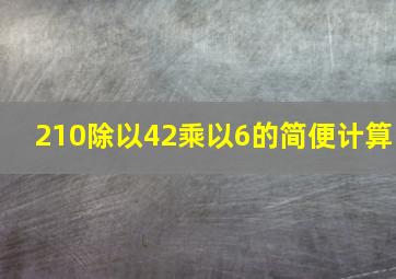 210除以42乘以6的简便计算