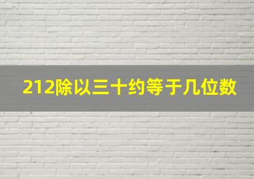 212除以三十约等于几位数