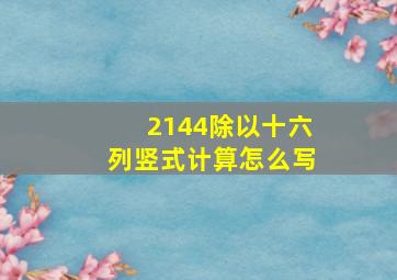 2144除以十六列竖式计算怎么写