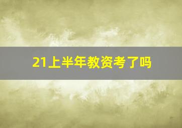 21上半年教资考了吗