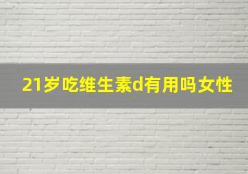 21岁吃维生素d有用吗女性