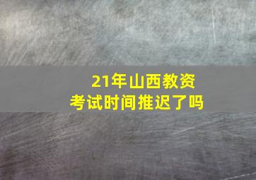 21年山西教资考试时间推迟了吗