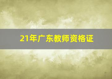 21年广东教师资格证