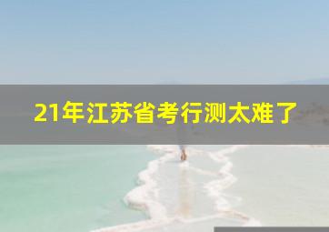 21年江苏省考行测太难了