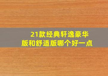 21款经典轩逸豪华版和舒适版哪个好一点