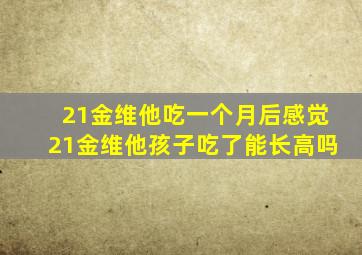 21金维他吃一个月后感觉21金维他孩子吃了能长高吗