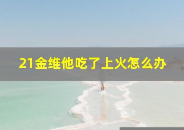 21金维他吃了上火怎么办