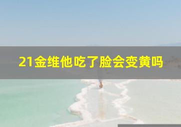 21金维他吃了脸会变黄吗