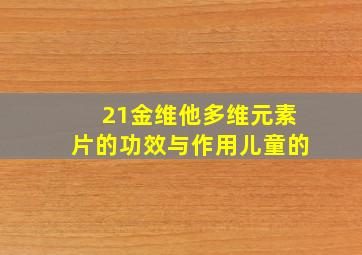 21金维他多维元素片的功效与作用儿童的