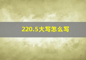 220.5大写怎么写