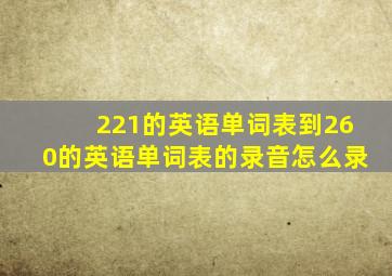 221的英语单词表到260的英语单词表的录音怎么录