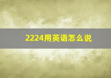 2224用英语怎么说