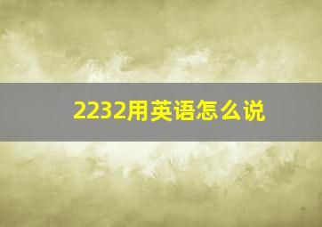 2232用英语怎么说