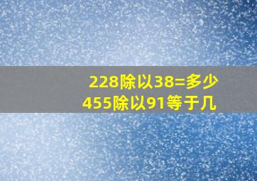 228除以38=多少455除以91等于几