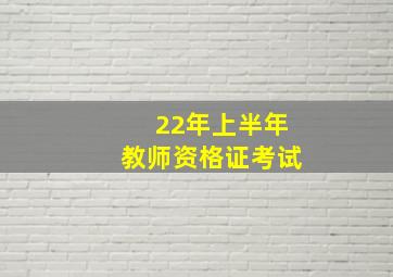 22年上半年教师资格证考试