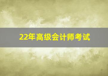 22年高级会计师考试