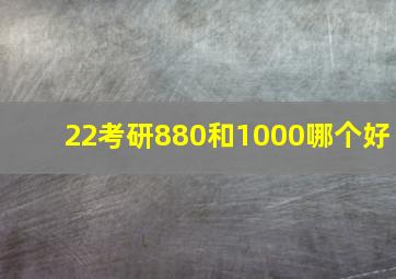 22考研880和1000哪个好