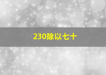 230除以七十