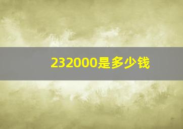 232000是多少钱